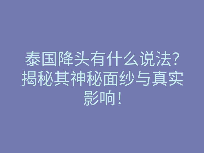 泰国降头有什么说法?揭秘其神秘面纱与真实影响!