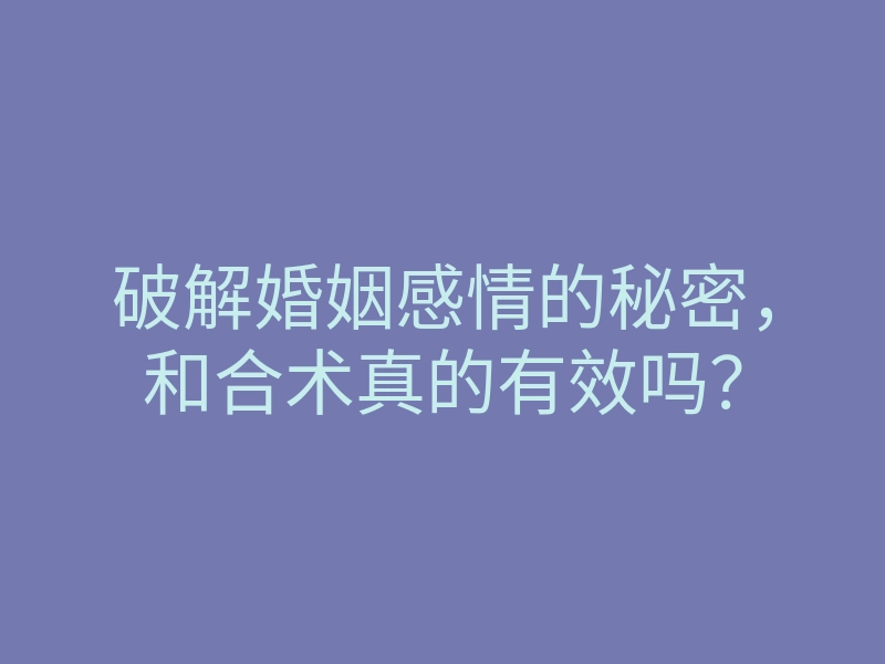 破解婚姻感情的秘密,和合术真的有效吗?
