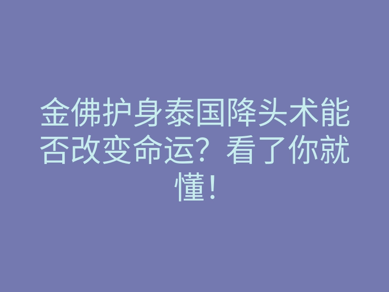 金佛护身泰国降头术能否改变命运?看了你就懂!