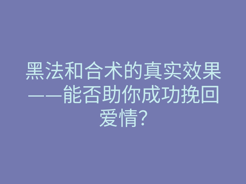 黑法和合术的真实效果——能否助你成功挽回爱情?