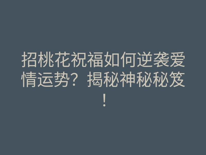 招桃花祝福如何逆袭爱情运势?揭秘神秘秘笈!