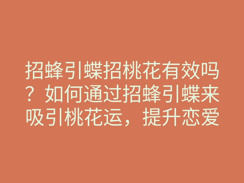 招蜂引蝶招桃花有效吗?如何通过招蜂引蝶来吸引桃花运,提升恋爱运势秘诀