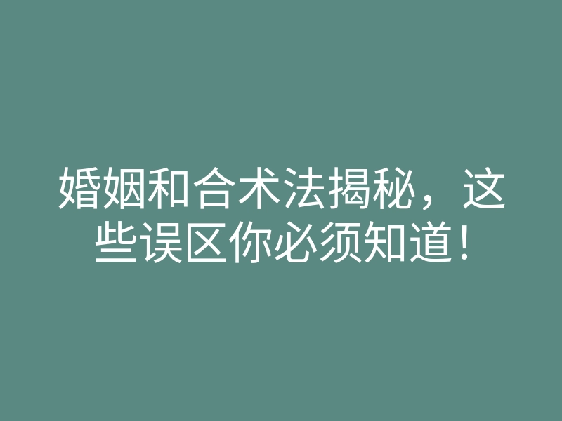 婚姻和合术法揭秘,这些误区你必须知道!