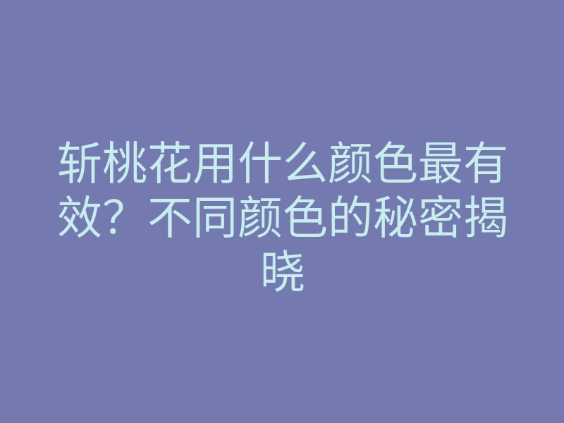 斩桃花用什么颜色最有效?不同颜色的秘密揭晓