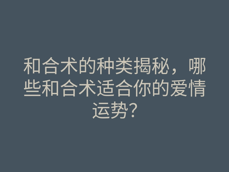 和合术的种类揭秘,哪些和合术适合你的爱情运势?