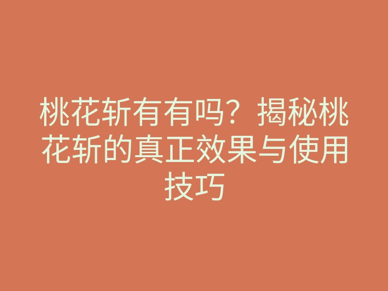 桃花斩有有吗？揭秘桃花斩的真正效果与使用技巧