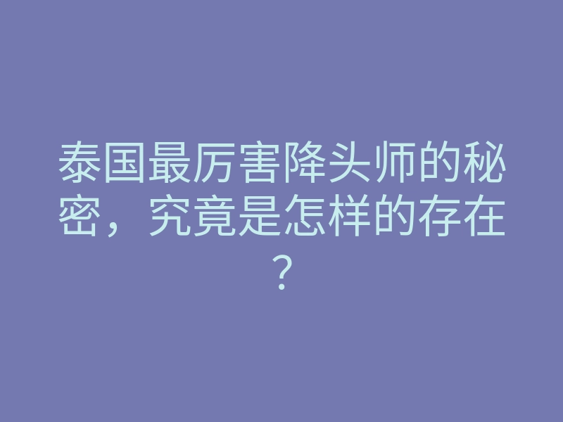 泰国最厉害降头师的秘密,究竟是怎样的存在?
