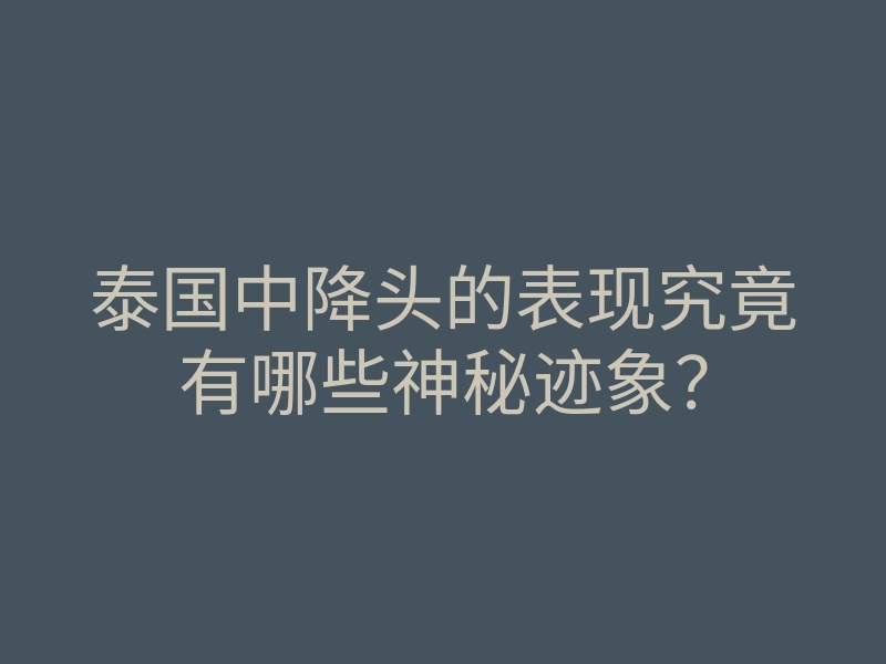 泰国中降头的表现究竟有哪些神秘迹象?