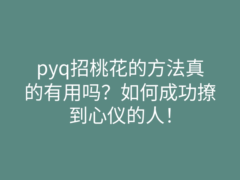 pyq招桃花的方法真的有用吗?如何成功撩到心仪的人!