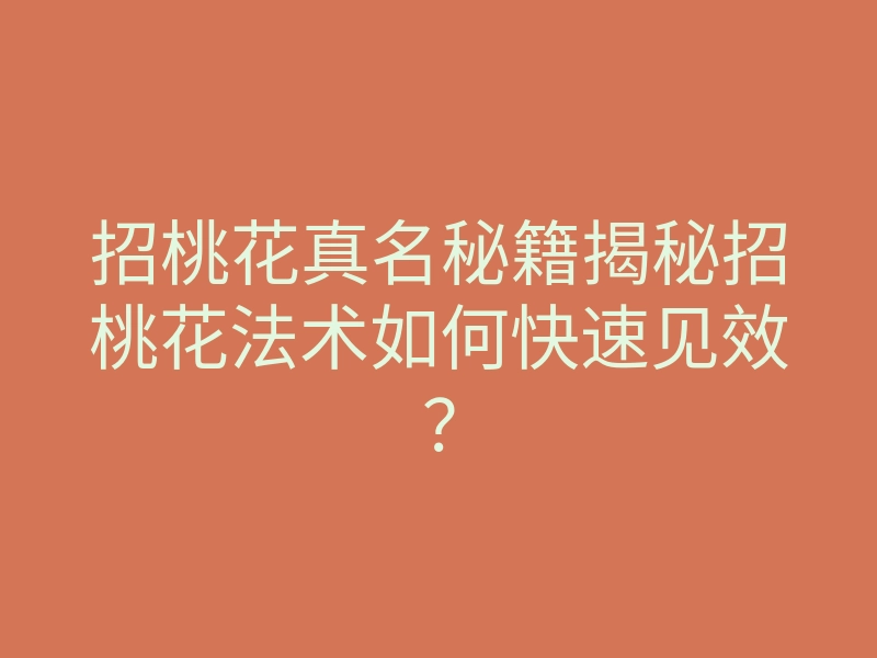 招桃花真名秘籍揭秘招桃花法术如何快速见效?