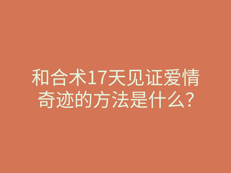 和合术17天见证爱情奇迹的方法是什么?