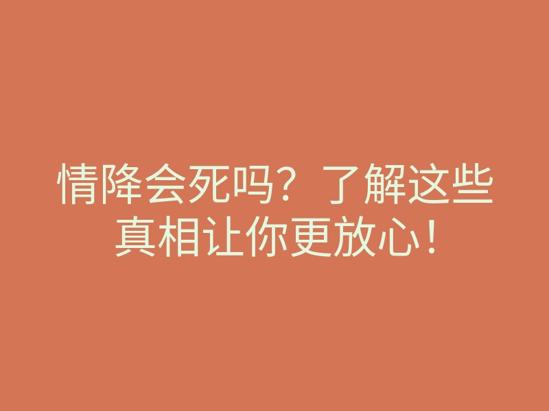 情降会死吗?了解这些真相让你更放心!