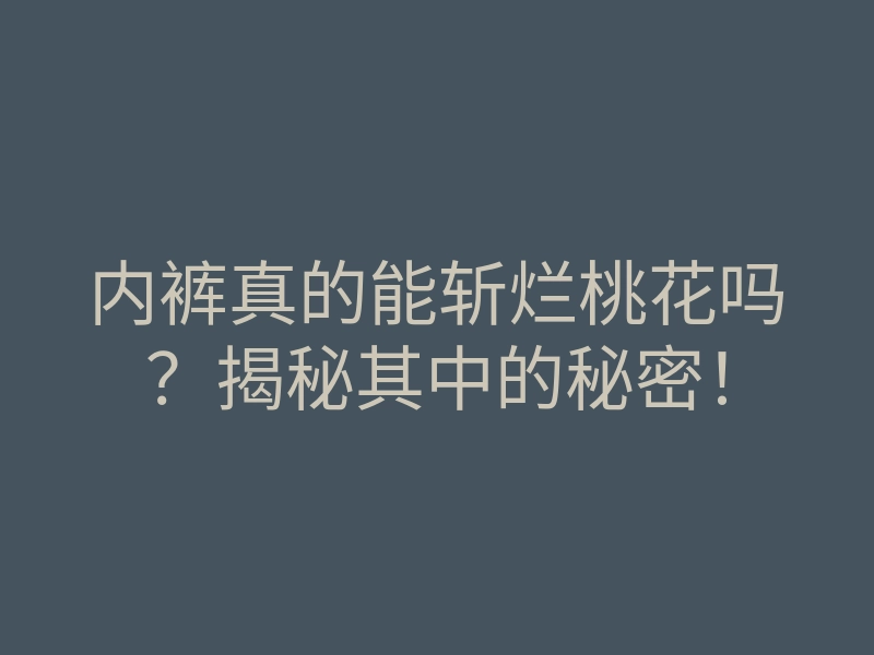 内裤真的能斩烂桃花吗?揭秘其中的秘密!