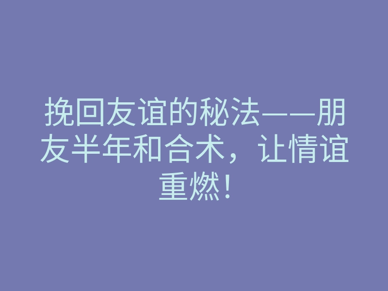 挽回友谊的秘法——朋友半年和合术，让情谊重燃！