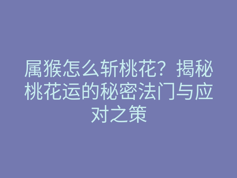 属猴怎么斩桃花？揭秘桃花运的秘密法门与应对之策