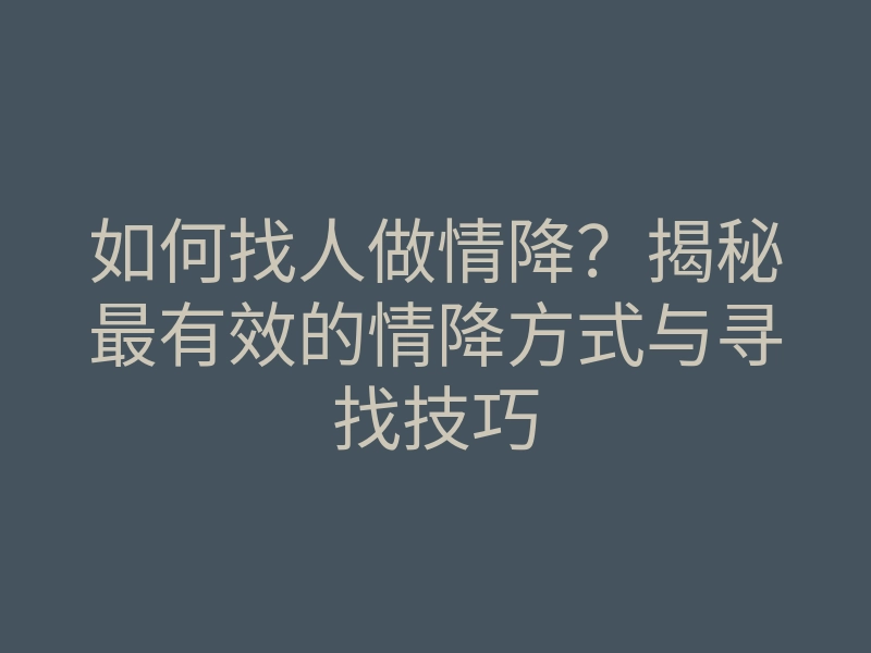 如何找人做情降?揭秘最有效的情降方式与寻找技巧