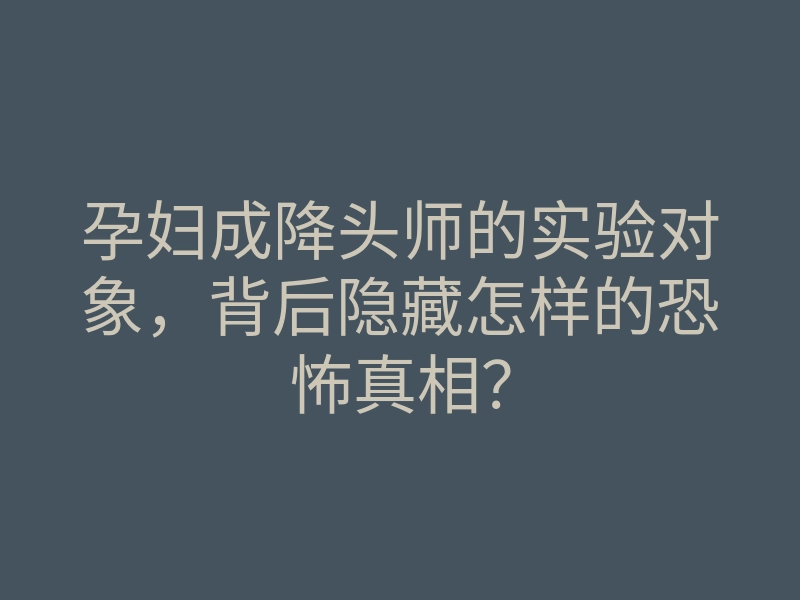 孕妇成降头师的实验对象,背后隐藏怎样的恐怖真相?