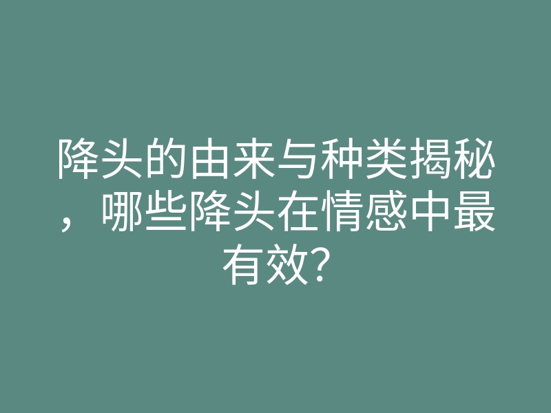 降头的由来与种类揭秘,哪些降头在情感中最有效?