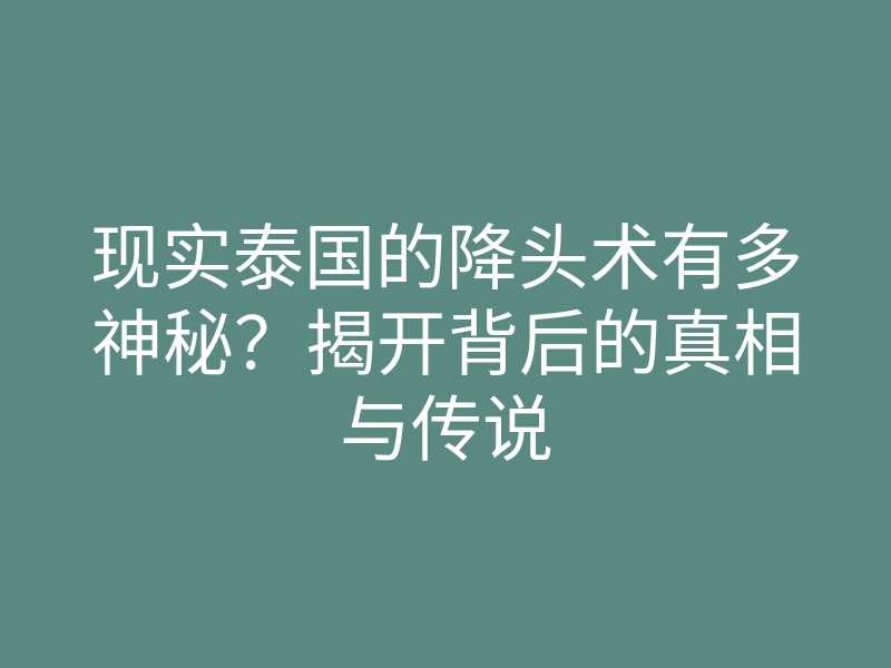 现实泰国的降头术有多神秘？揭开背后的真相与传说