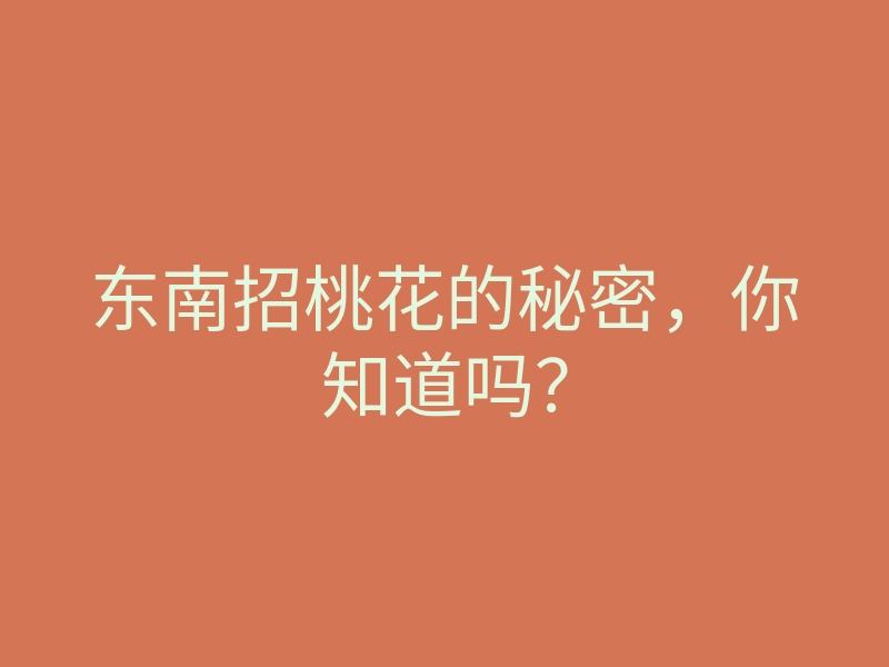 东南招桃花的秘密,你知道吗?