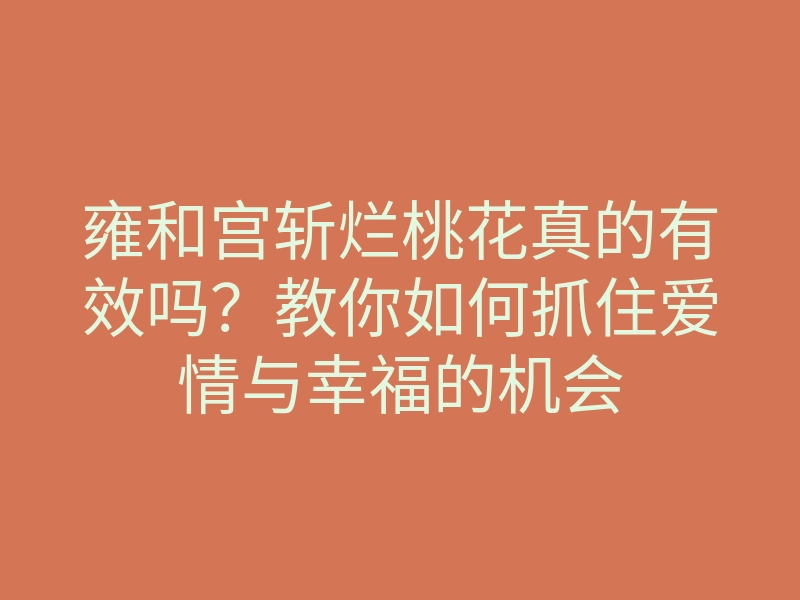 雍和宫斩烂桃花真的有效吗?教你如何抓住爱情与幸福的机会