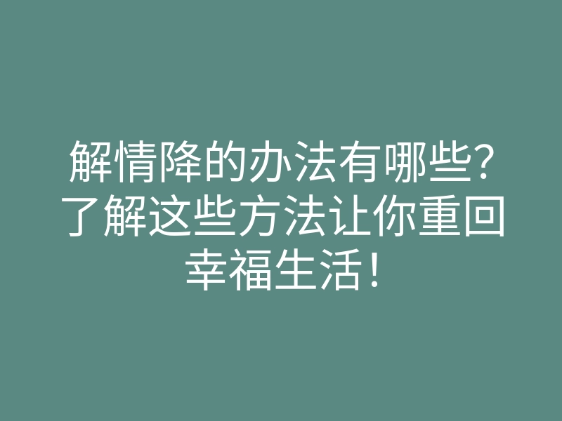 解情降的办法有哪些?了解这些方法让你重回幸福生活!