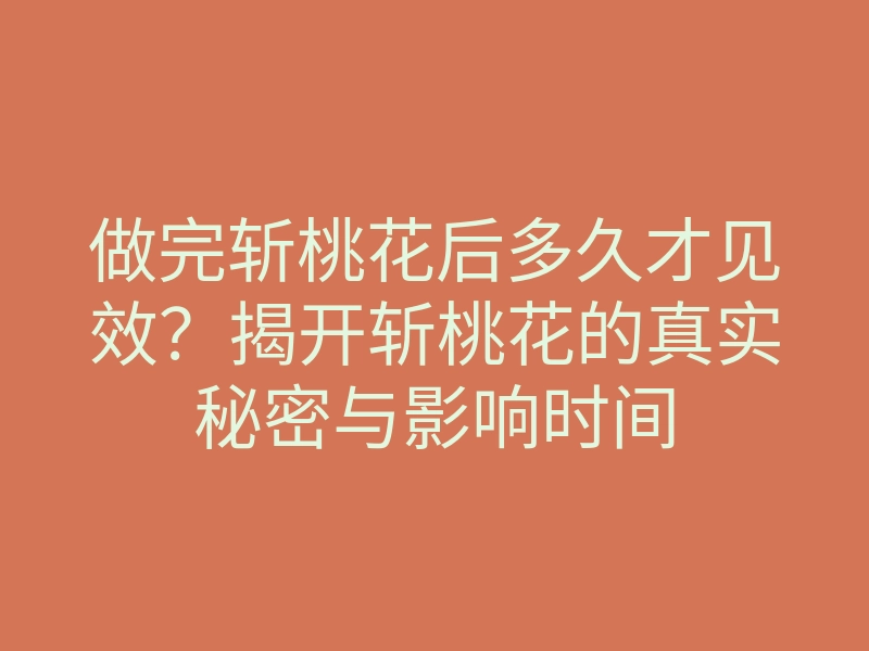 做完斩桃花后多久才见效？揭开斩桃花的真实秘密与影响时间