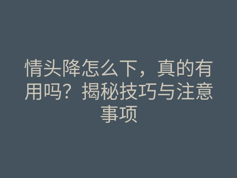 情头降怎么下,真的有用吗?揭秘技巧与注意事项