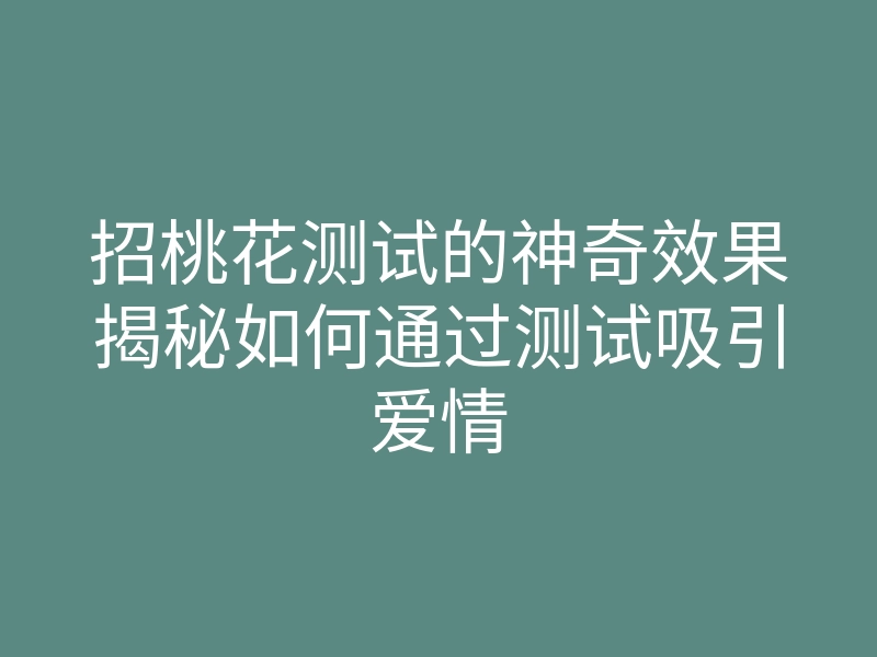 招桃花测试的神奇效果揭秘如何通过测试吸引爱情