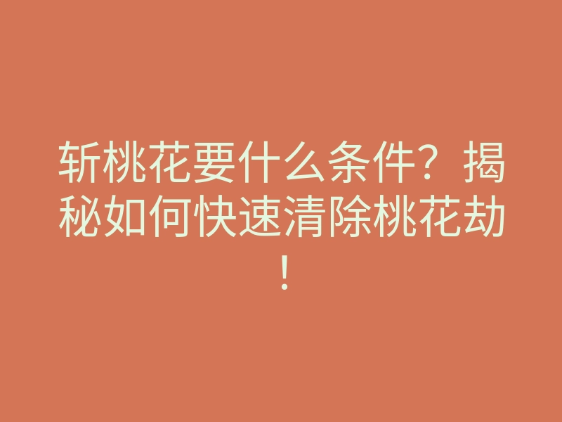 斩桃花要什么条件?揭秘如何快速清除桃花劫!