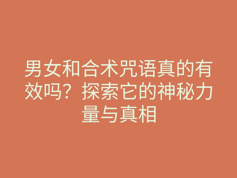 男女和合术咒语真的有效吗?探索它的神秘力量与真相
