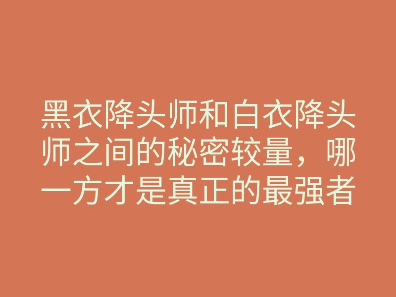 黑衣降头师和白衣降头师之间的秘密较量,哪一方才是真正的最强者?