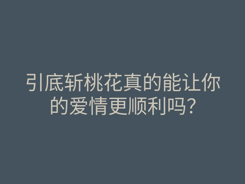 引底斩桃花真的能让你的爱情更顺利吗?