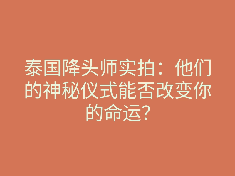 泰国降头师实拍：他们的神秘仪式能否改变你的命运？