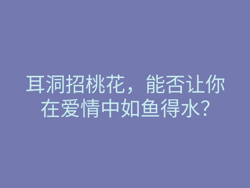 耳洞招桃花,能否让你在爱情中如鱼得水?