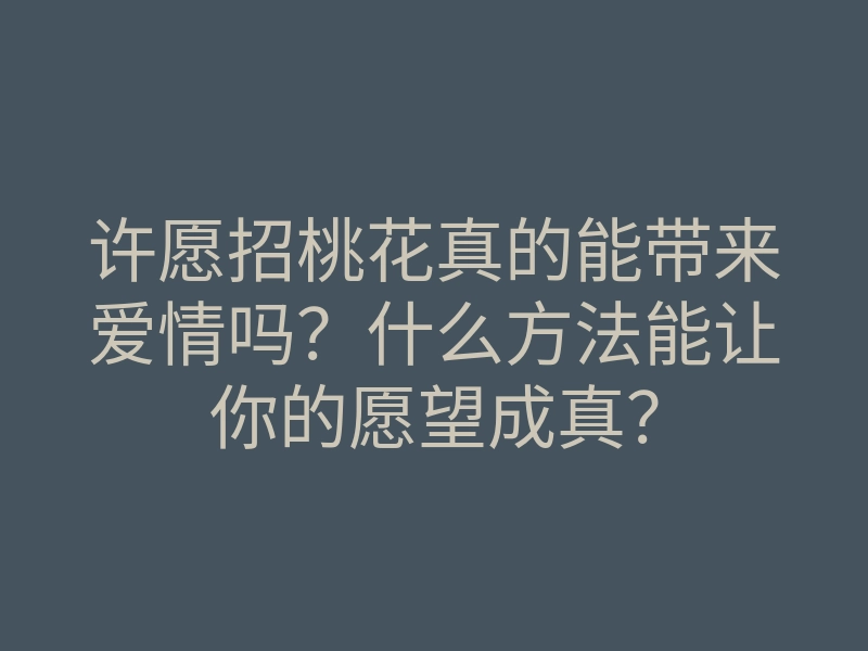许愿招桃花真的能带来爱情吗?什么方法能让你的愿望成真?