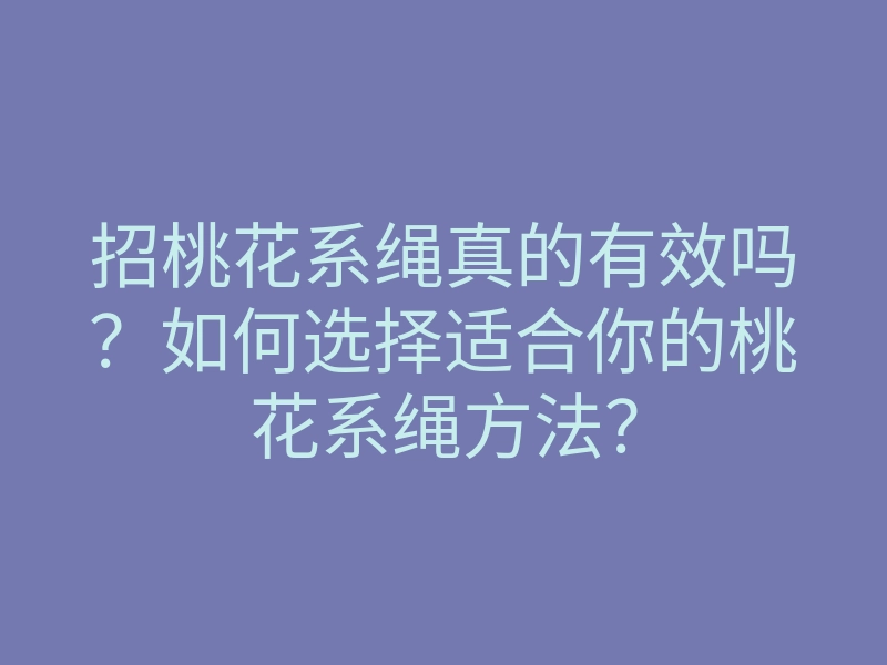 招桃花系绳真的有效吗?如何选择适合你的桃花系绳方法?