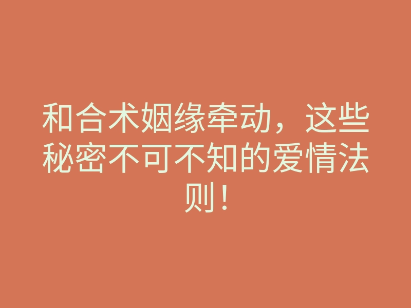 和合术姻缘牵动,这些秘密不可不知的爱情法则!