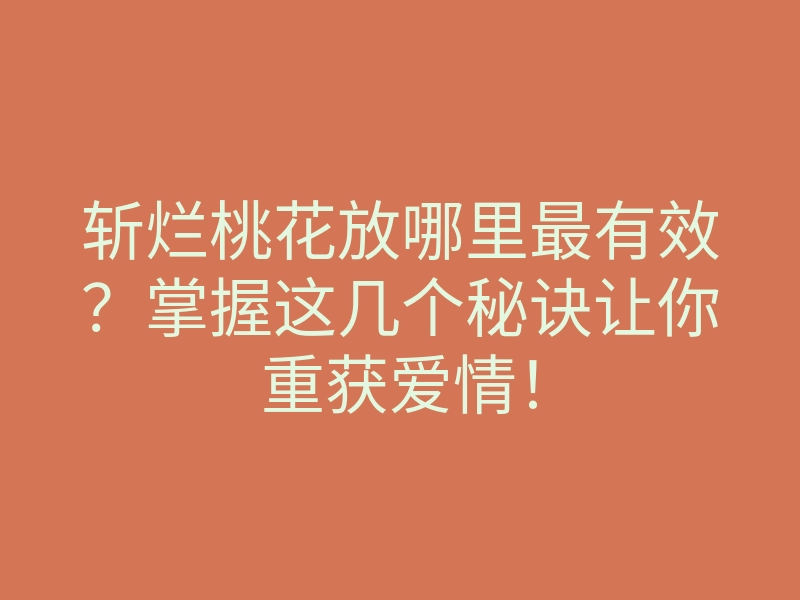 斩烂桃花放哪里最有效?掌握这几个秘诀让你重获爱情!