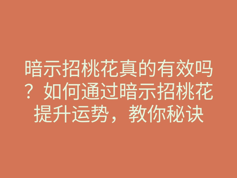 暗示招桃花真的有效吗?如何通过暗示招桃花提升运势,教你秘诀