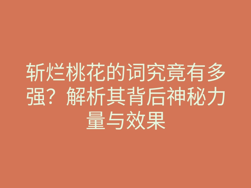 斩烂桃花的词究竟有多强?解析其背后神秘力量与效果