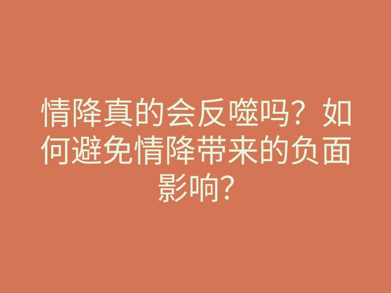情降真的会反噬吗?如何避免情降带来的负面影响?