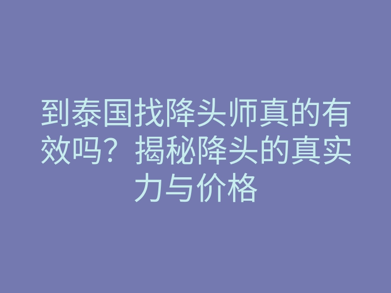 到泰国找降头师真的有效吗？揭秘降头的真实力与价格