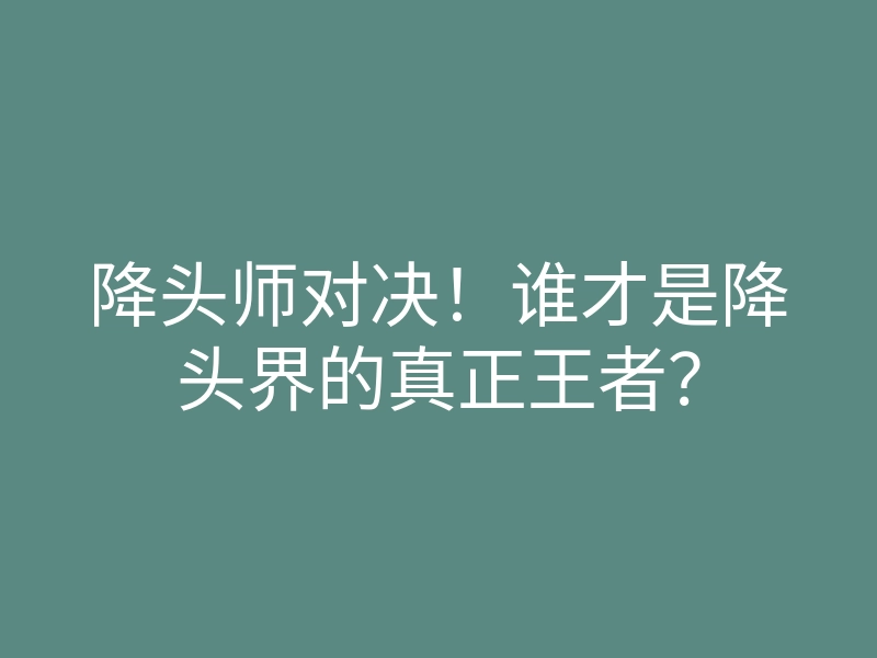 降头师对决!谁才是降头界的真正王者?