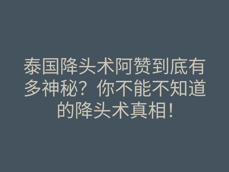 泰国降头术阿赞到底有多神秘?你不能不知道的降头术真相!