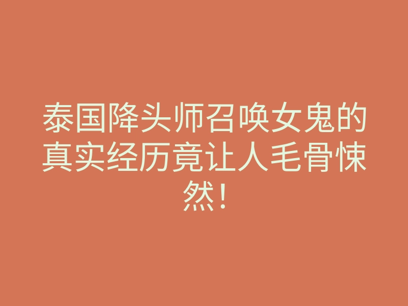 泰国降头师召唤女鬼的真实经历竟让人毛骨悚然!