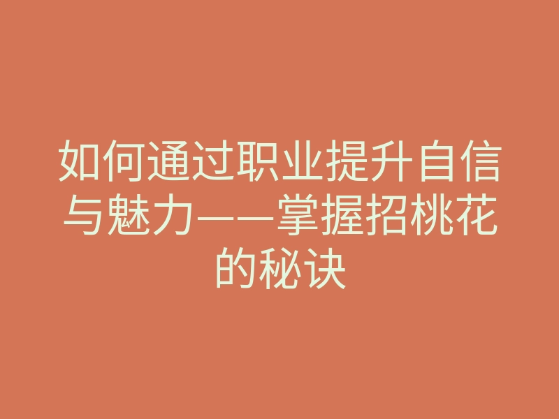 如何通过职业提升自信与魅力——掌握招桃花的秘诀