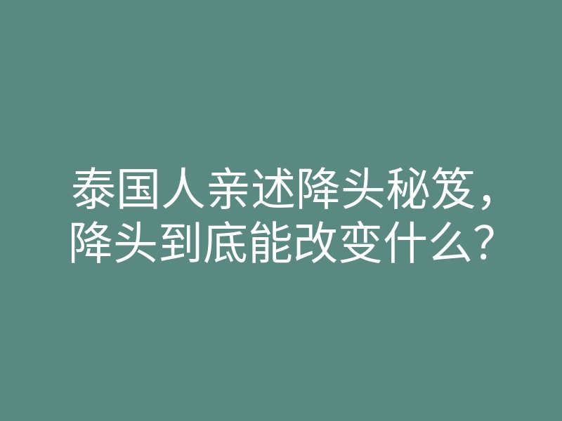 泰国人亲述降头秘笈，降头到底能改变什么？