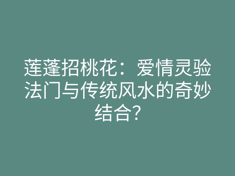 莲蓬招桃花:爱情灵验法门与传统风水的奇妙结合?