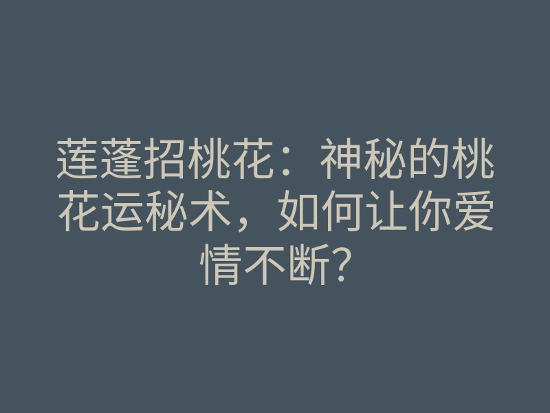 莲蓬招桃花:神秘的桃花运秘术,如何让你爱情不断?